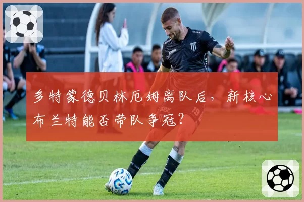 多特蒙德贝林厄姆离队后，新核心布兰特能否带队争冠？