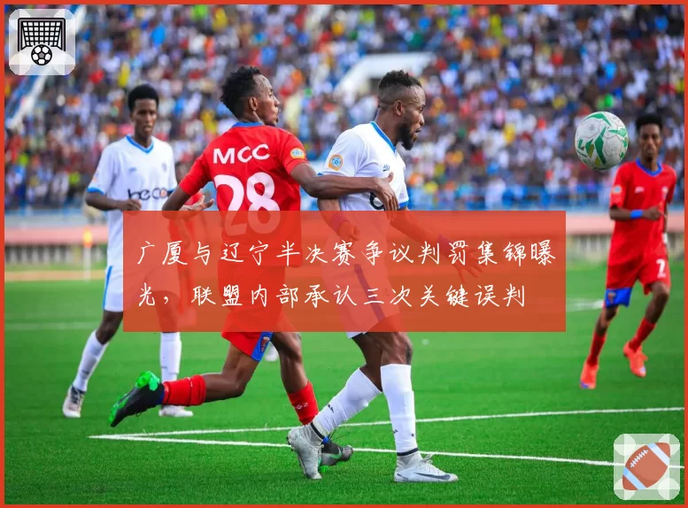广厦与辽宁半决赛争议判罚集锦曝光，联盟内部承认三次关键误判
