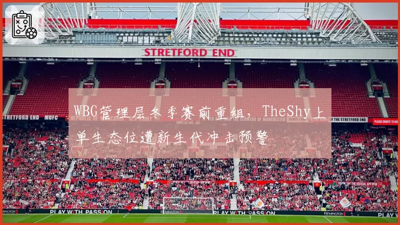 WBG管理层冬季赛前重组，TheShy上单生态位遭新生代冲击预警