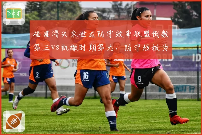 福建浔兴朱世龙防守效率联盟倒数第三vs凯撒时期第九，防守短板为何难根治
