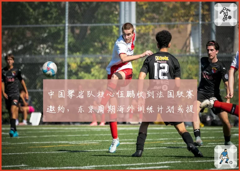 中国攀岩队核心伍鹏收到法国联赛邀约，东京周期海外训练计划或提前启动
