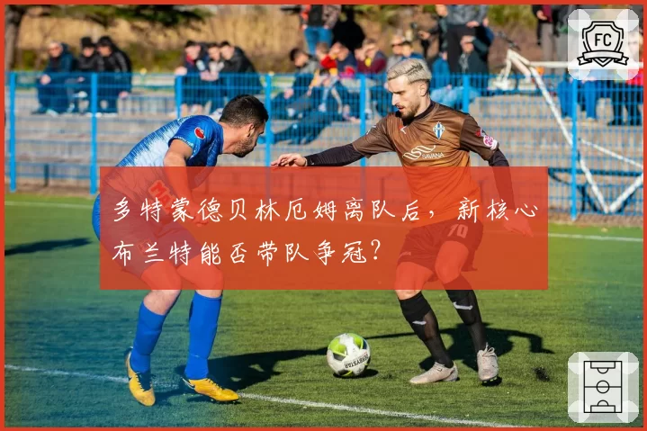 多特蒙德贝林厄姆离队后，新核心布兰特能否带队争冠？
