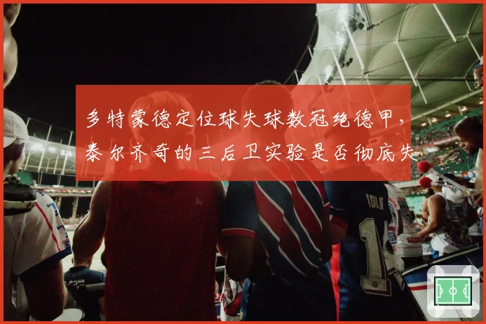 多特蒙德定位球失球数冠绝德甲，泰尔齐奇的三后卫实验是否彻底失败？