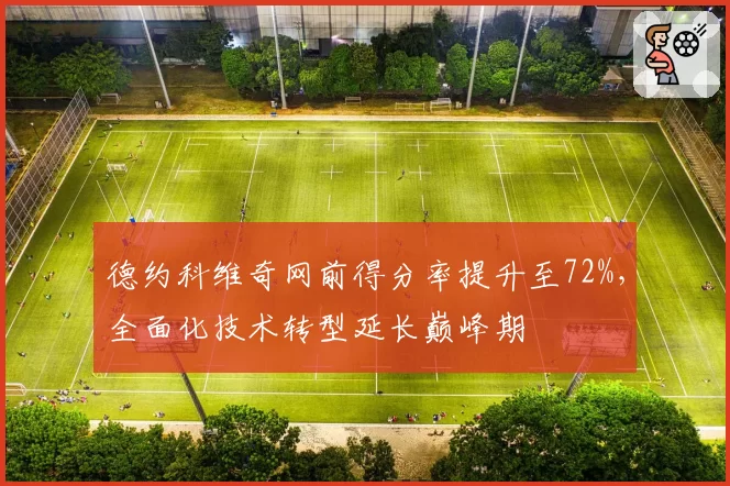 德约科维奇网前得分率提升至72%，全面化技术转型延长巅峰期