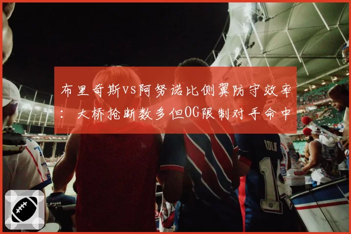 布里奇斯vs阿努诺比侧翼防守效率:大桥抢断数多但OG限制对手命中率更佳