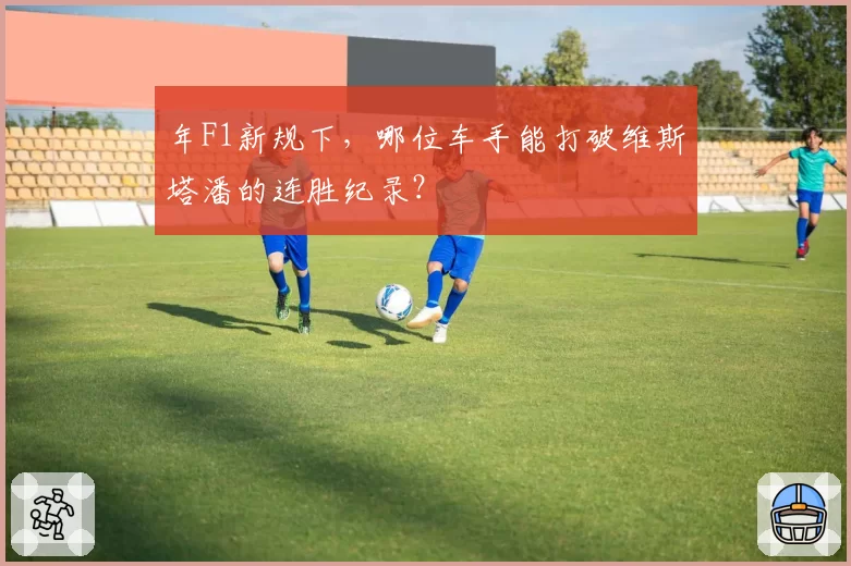 年F1新规下，哪位车手能打破维斯塔潘的连胜纪录？